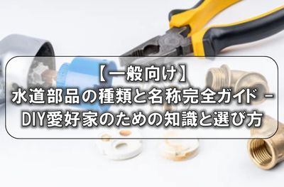 【一般向け】水道部品の種類と名称完全ガイド - DIY愛好家のための知識と選び方