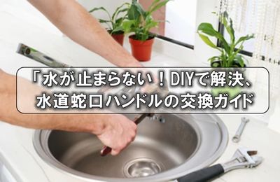 「水が止まらない！DIYで解決、水道蛇口ハンドルの交換ガイド