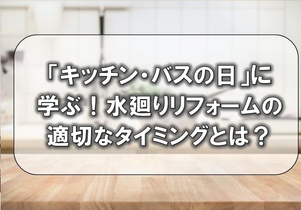 「キッチン・バスの日」に学ぶ！水廻りリフォームの適切なタイミングとは？