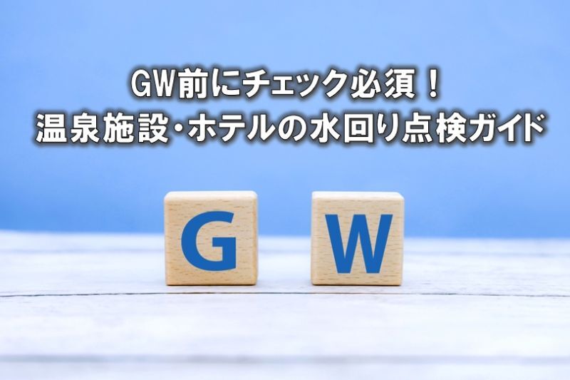 GW前にチェック必須！温泉施設・ホテルの水回り点検ガイド