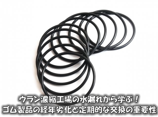 ウラン濃縮工場の水漏れから学ぶ！ゴム製品の経年劣化と定期的な交換の重要性