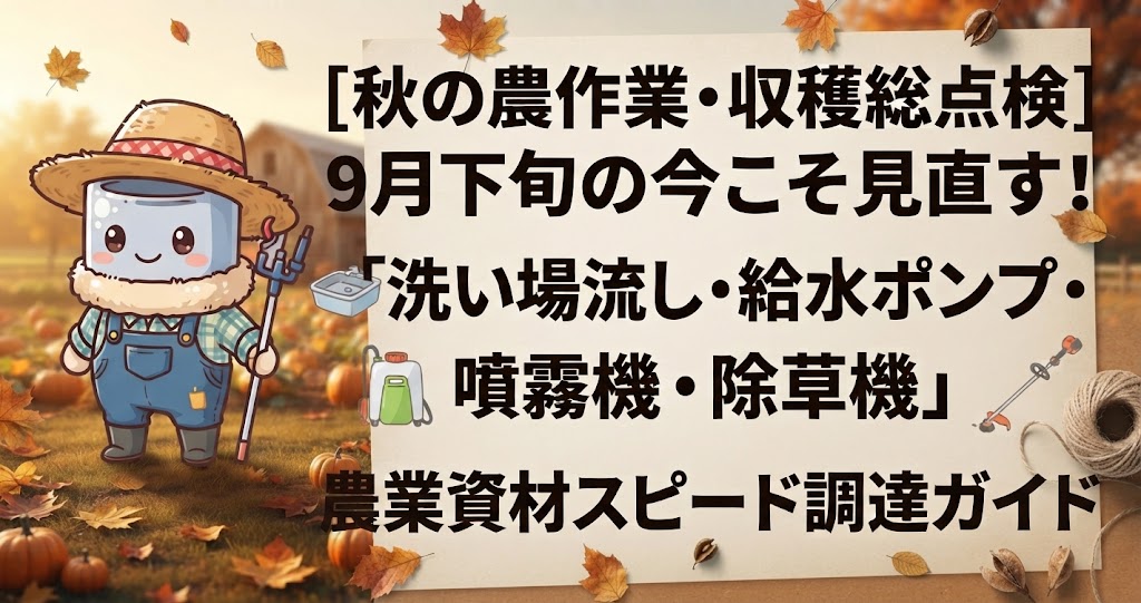【秋の農作業・収穫総点検】9月下旬の今こそ見直す！「洗い場流し・給水ポンプ・噴霧機・除草機」農業資材スピード調達ガイド