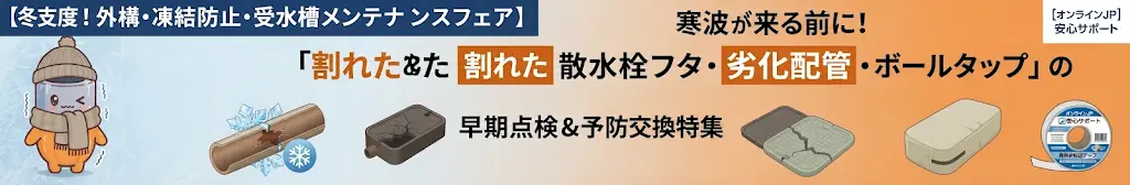 【冬支度！外構・凍結防止・受水槽メンテナンスフェア】寒波が来る前に！割れた散水栓フタ・劣化配管・ボールタップの早期点検＆予防交換特集