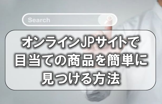 オンラインJPサイトで目当ての商品を簡単に見つける方法